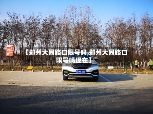 【郑州大同路口限号吗,郑州大同路口限号吗现在】
