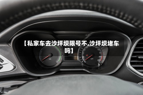 【私家车去沙坪坝限号不,沙坪坝堵车吗】