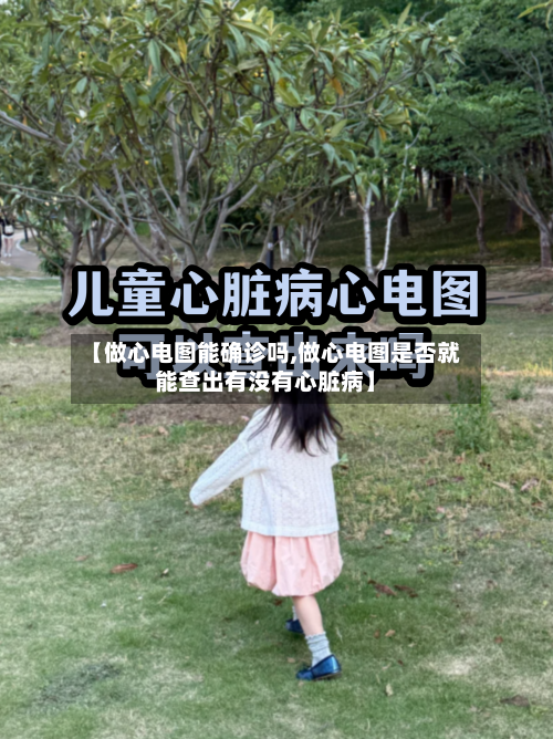 【做心电图能确诊吗,做心电图是否就能查出有没有心脏病】
