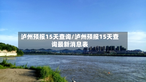 泸州预报15天查询/泸州预报15天查询最新消息表