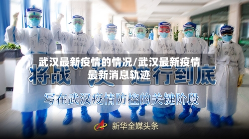 武汉最新疫情的情况/武汉最新疫情最新消息轨迹