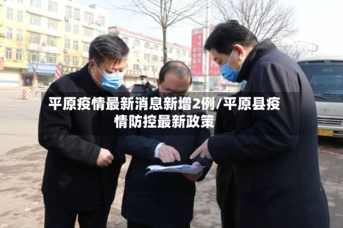 平原疫情最新消息新增2例/平原县疫情防控最新政策