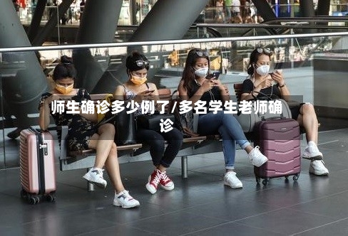 师生确诊多少例了/多名学生老师确诊