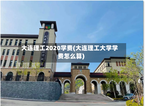 大连理工2020学费(大连理工大学学费怎么算)
