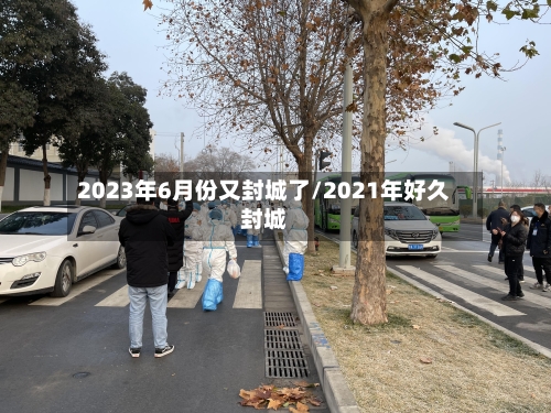 2023年6月份又封城了/2021年好久封城