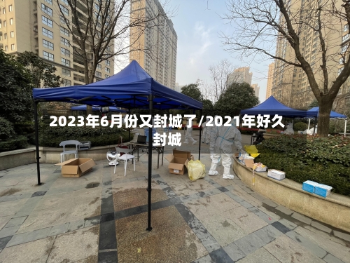 2023年6月份又封城了/2021年好久封城