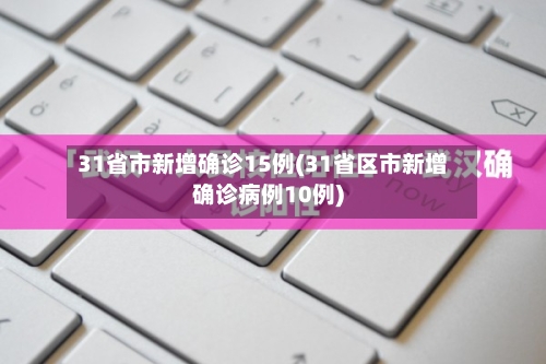 31省市新增确诊15例(31省区市新增确诊病例10例)