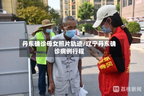 丹东确诊母女照片轨迹/辽宁丹东确诊病例行程