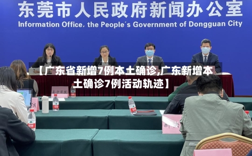 【广东省新增7例本土确诊,广东新增本土确诊7例活动轨迹】