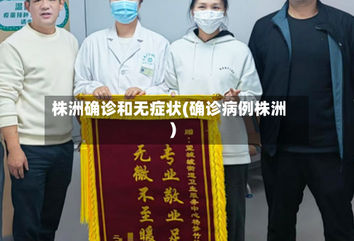 株洲确诊和无症状(确诊病例株洲)