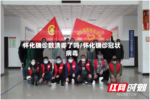 怀化确诊数清零了吗/怀化确诊冠状病毒