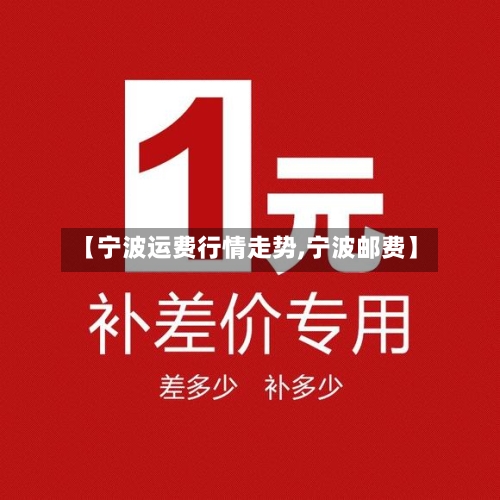 【宁波运费行情走势,宁波邮费】