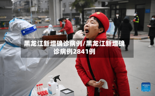 黑龙江新增确诊病例/黑龙江新增确诊病例2841例