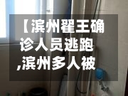 【滨州翟王确诊人员逃跑,滨州多人被拘传】