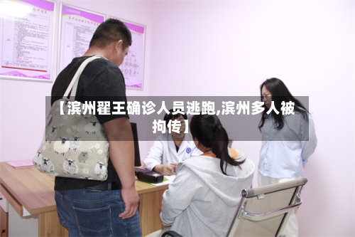 【滨州翟王确诊人员逃跑,滨州多人被拘传】