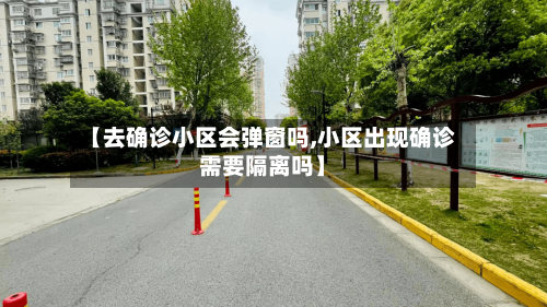 【去确诊小区会弹窗吗,小区出现确诊需要隔离吗】