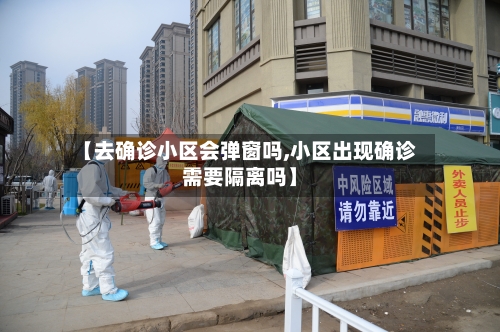 【去确诊小区会弹窗吗,小区出现确诊需要隔离吗】