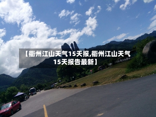 【衢州江山天气15天报,衢州江山天气15天报告最新】