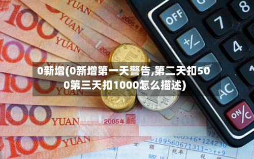 0新增(0新增第一天警告,第二天扣500第三天扣1000怎么描述)