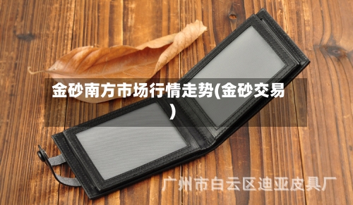 金砂南方市场行情走势(金砂交易)
