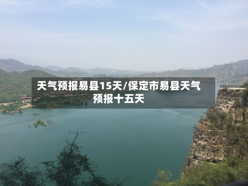 天气预报易县15天/保定市易县天气预报十五天
