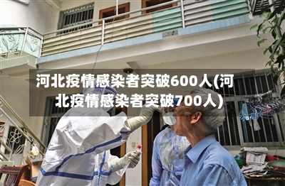 河北疫情感染者突破600人(河北疫情感染者突破700人)