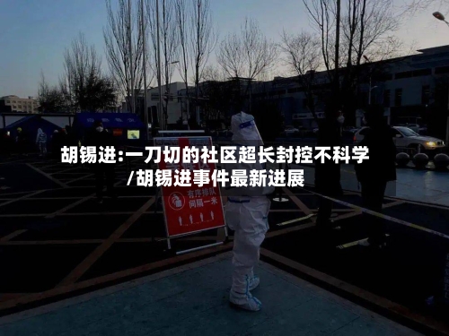胡锡进:一刀切的社区超长封控不科学/胡锡进事件最新进展
