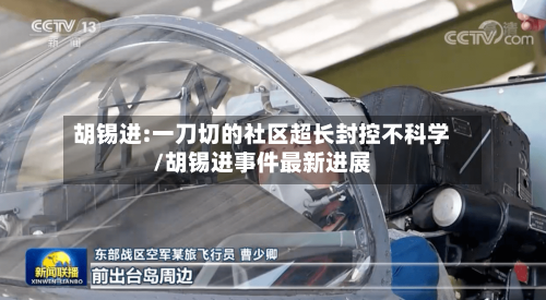 胡锡进:一刀切的社区超长封控不科学/胡锡进事件最新进展