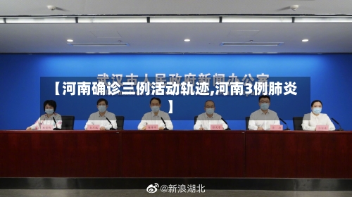 【河南确诊三例活动轨迹,河南3例肺炎】