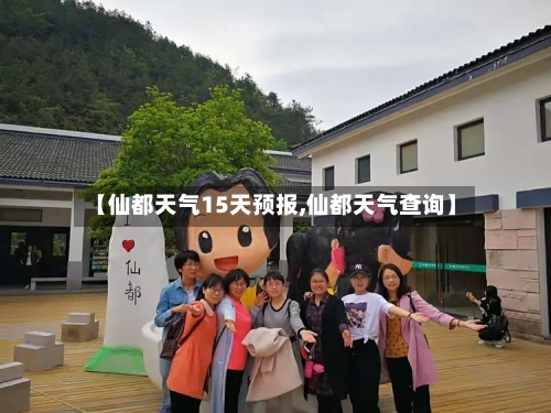 【仙都天气15天预报,仙都天气查询】