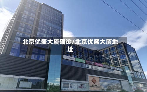 北京优盛大厦确诊/北京优盛大厦地址