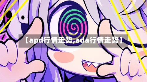 【apd行情走势,ada行情走势】