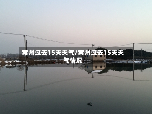 常州过去15天天气/常州过去15天天气情况