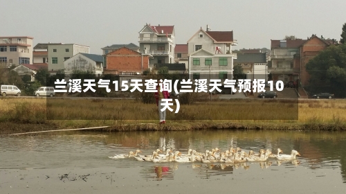 兰溪天气15天查询(兰溪天气预报10天)