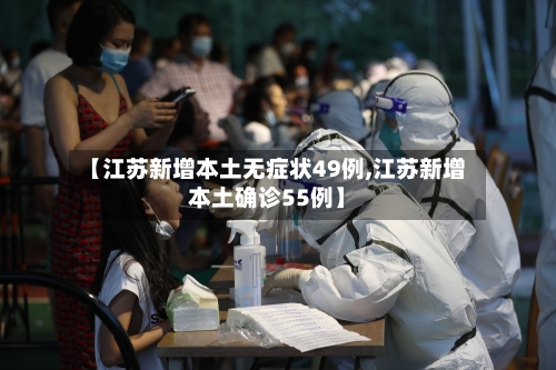 【江苏新增本土无症状49例,江苏新增本土确诊55例】