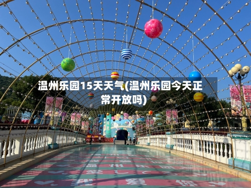 温州乐园15天天气(温州乐园今天正常开放吗)