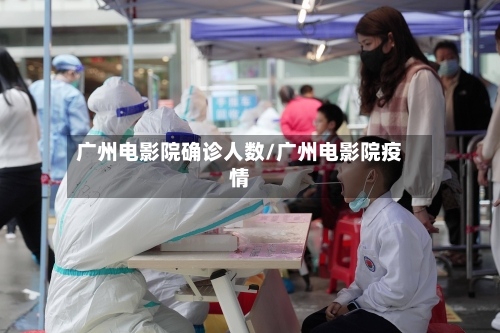 广州电影院确诊人数/广州电影院疫情