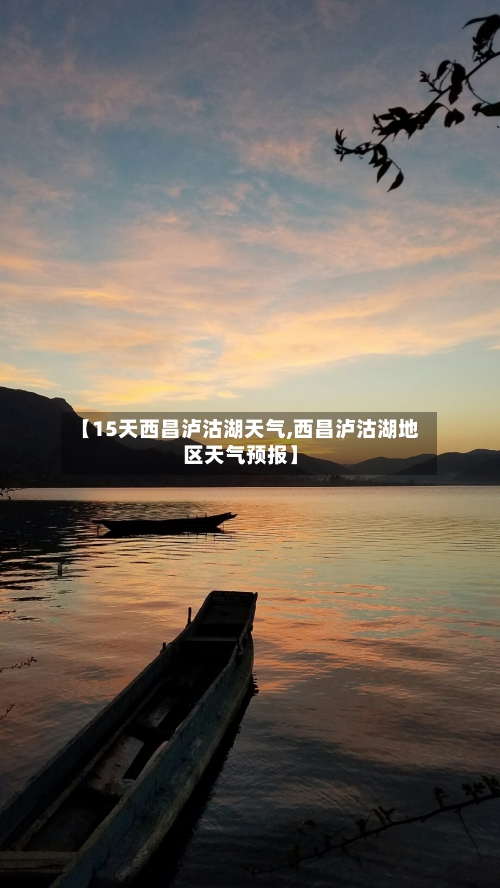 【15天西昌泸沽湖天气,西昌泸沽湖地区天气预报】