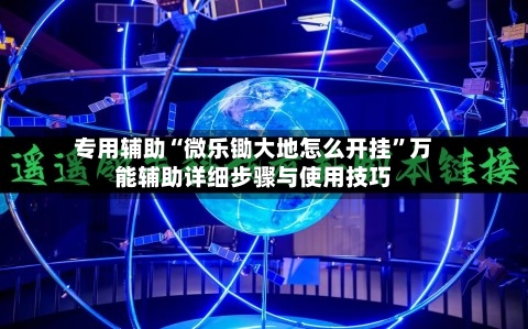 专用辅助“微乐锄大地怎么开挂”万能辅助详细步骤与使用技巧