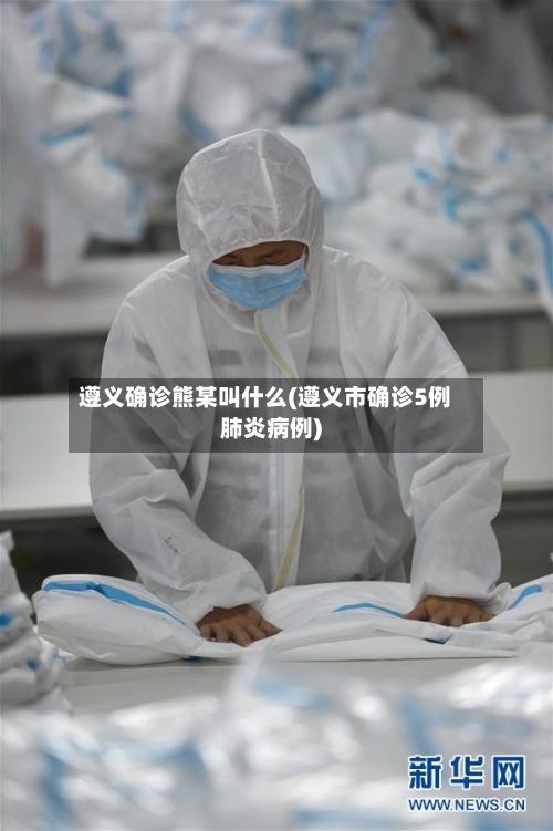 遵义确诊熊某叫什么(遵义市确诊5例肺炎病例)