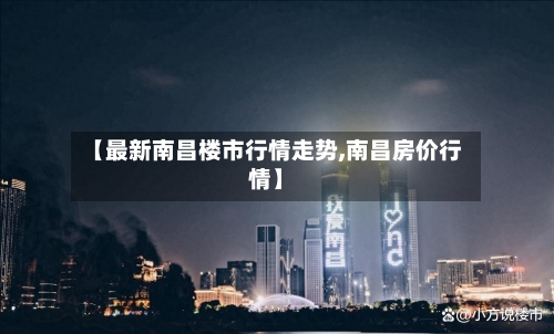 【最新南昌楼市行情走势,南昌房价行情】