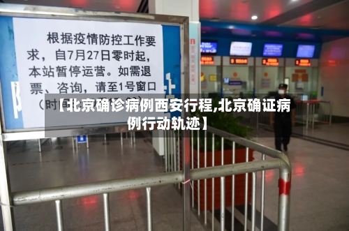 【北京确诊病例西安行程,北京确证病例行动轨迹】