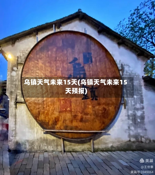 乌镇天气未来15天(乌镇天气未来15天预报)