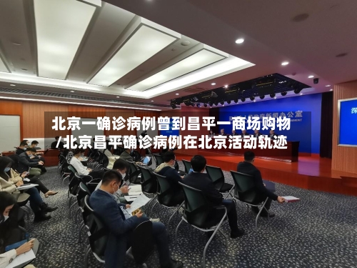 北京一确诊病例曾到昌平一商场购物/北京昌平确诊病例在北京活动轨迹