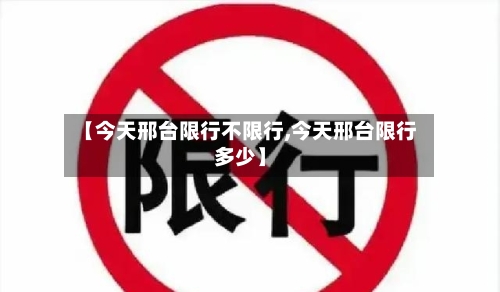 【今天邢台限行不限行,今天邢台限行多少】