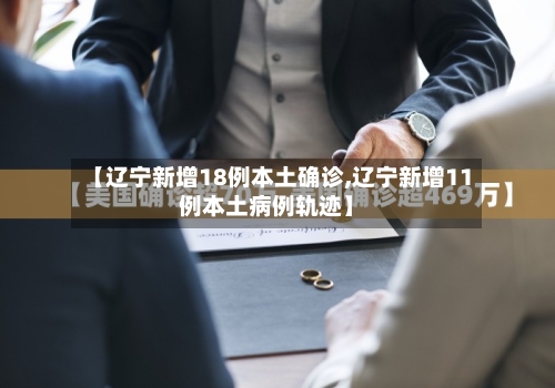 【辽宁新增18例本土确诊,辽宁新增11例本土病例轨迹】
