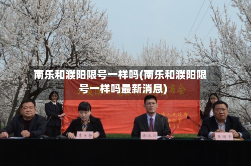 南乐和濮阳限号一样吗(南乐和濮阳限号一样吗最新消息)