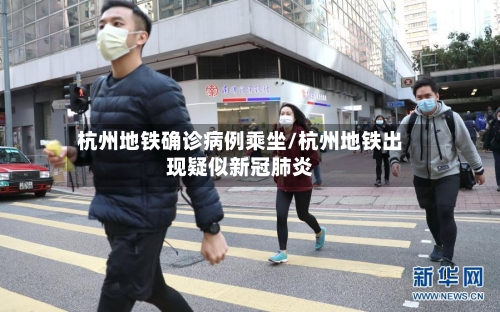 杭州地铁确诊病例乘坐/杭州地铁出现疑似新冠肺炎