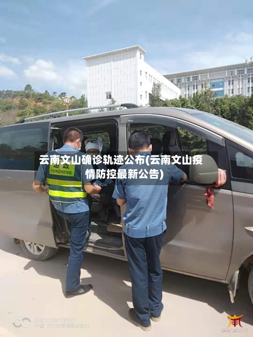 云南文山确诊轨迹公布(云南文山疫情防控最新公告)