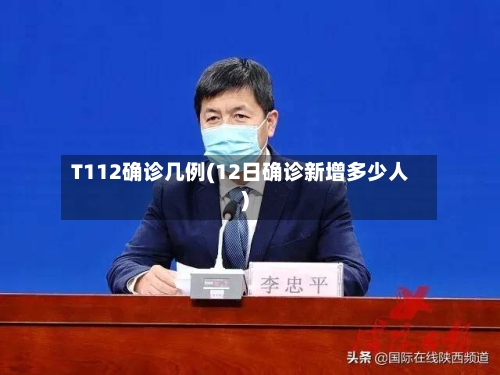 T112确诊几例(12日确诊新增多少人)